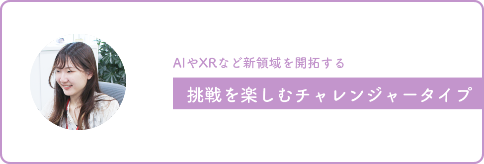 画像:AIやXRなど新しい領域への挑戦も楽しめる、色々やりたいチャレンジャータイプ