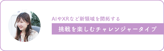 画像：AIやXRなど新しい領域への挑戦も楽しめる、色々やりたいチャレンジャータイプ